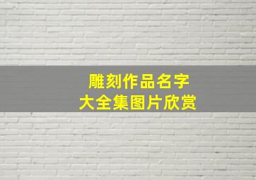 雕刻作品名字大全集图片欣赏