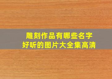 雕刻作品有哪些名字好听的图片大全集高清