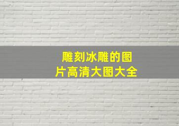 雕刻冰雕的图片高清大图大全