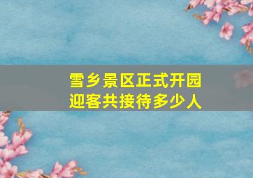 雪乡景区正式开园迎客共接待多少人