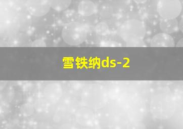 雪铁纳ds-2