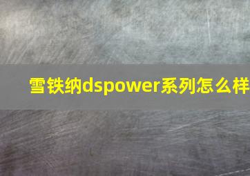 雪铁纳dspower系列怎么样