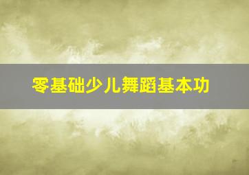 零基础少儿舞蹈基本功