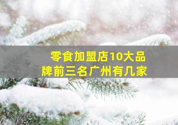 零食加盟店10大品牌前三名广州有几家