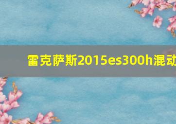 雷克萨斯2015es300h混动