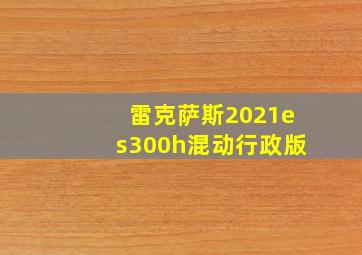 雷克萨斯2021es300h混动行政版