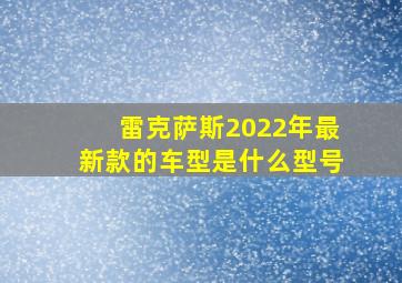 雷克萨斯2022年最新款的车型是什么型号