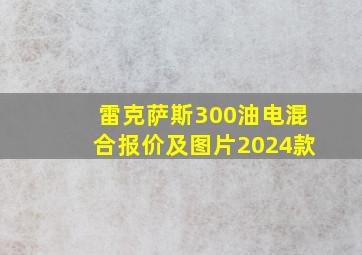 雷克萨斯300油电混合报价及图片2024款