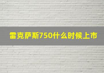 雷克萨斯750什么时候上市