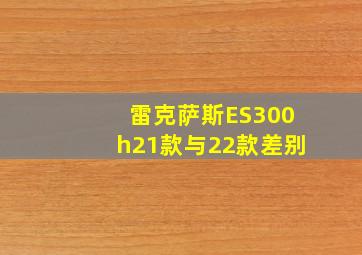 雷克萨斯ES300h21款与22款差别