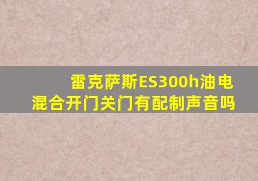 雷克萨斯ES300h油电混合开门关门有配制声音吗