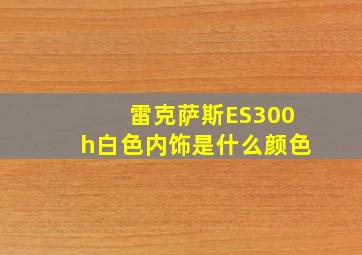 雷克萨斯ES300h白色内饰是什么颜色