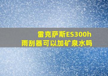 雷克萨斯ES300h雨刮器可以加矿泉水吗