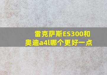 雷克萨斯ES300和奥迪a4l哪个更好一点