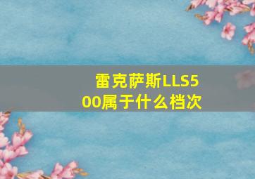 雷克萨斯LLS500属于什么档次