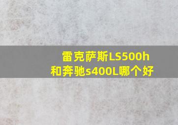 雷克萨斯LS500h和奔驰s400L哪个好