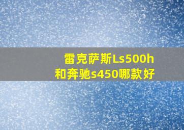 雷克萨斯Ls500h和奔驰s450哪款好