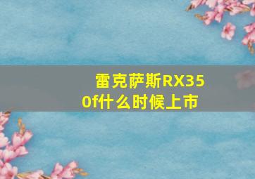 雷克萨斯RX350f什么时候上市