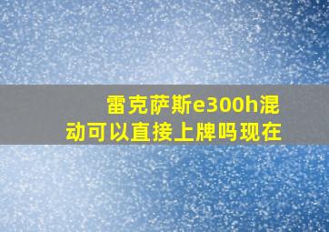 雷克萨斯e300h混动可以直接上牌吗现在