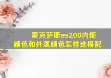 雷克萨斯es200内饰颜色和外观颜色怎样选搭配