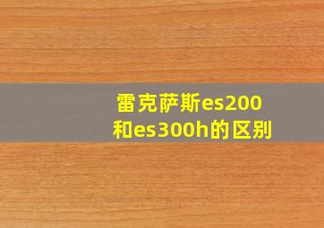 雷克萨斯es200和es300h的区别