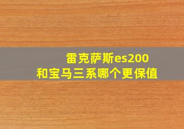 雷克萨斯es200和宝马三系哪个更保值