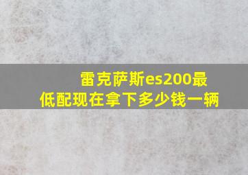 雷克萨斯es200最低配现在拿下多少钱一辆