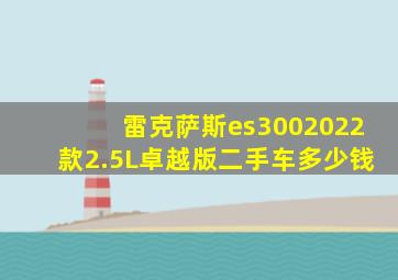 雷克萨斯es3002022款2.5L卓越版二手车多少钱