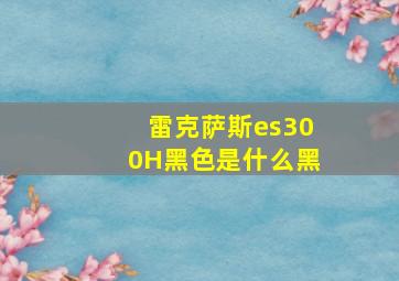 雷克萨斯es300H黑色是什么黑