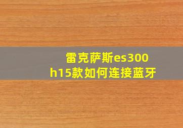 雷克萨斯es300h15款如何连接蓝牙