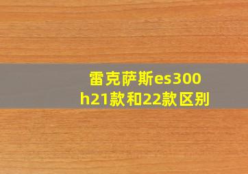 雷克萨斯es300h21款和22款区别