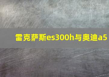 雷克萨斯es300h与奥迪a5