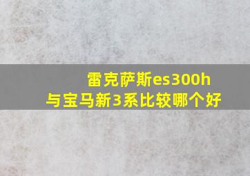 雷克萨斯es300h与宝马新3系比较哪个好