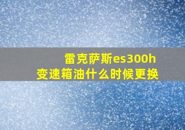 雷克萨斯es300h变速箱油什么时候更换