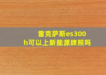 雷克萨斯es300h可以上新能源牌照吗