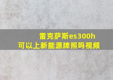 雷克萨斯es300h可以上新能源牌照吗视频