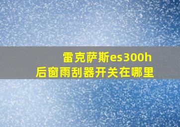 雷克萨斯es300h后窗雨刮器开关在哪里