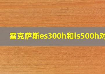 雷克萨斯es300h和ls500h对比