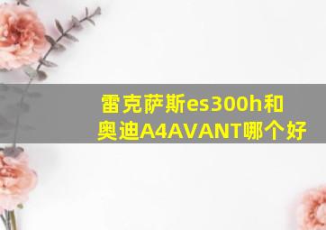 雷克萨斯es300h和奥迪A4AVANT哪个好