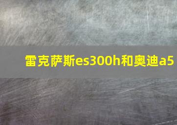 雷克萨斯es300h和奥迪a5