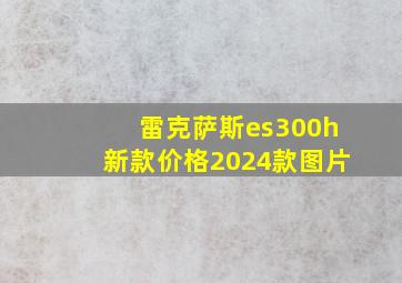 雷克萨斯es300h新款价格2024款图片