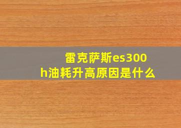 雷克萨斯es300h油耗升高原因是什么