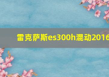 雷克萨斯es300h混动2016