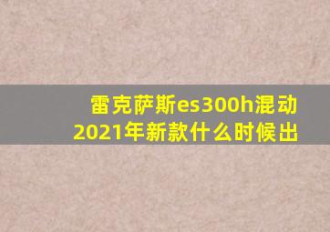 雷克萨斯es300h混动2021年新款什么时候出