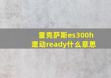 雷克萨斯es300h混动ready什么意思