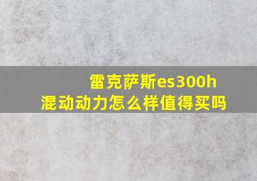 雷克萨斯es300h混动动力怎么样值得买吗