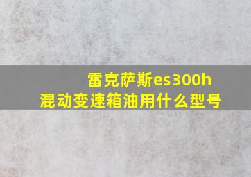 雷克萨斯es300h混动变速箱油用什么型号