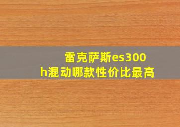 雷克萨斯es300h混动哪款性价比最高