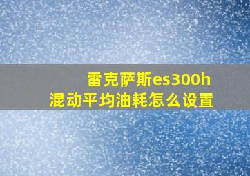 雷克萨斯es300h混动平均油耗怎么设置