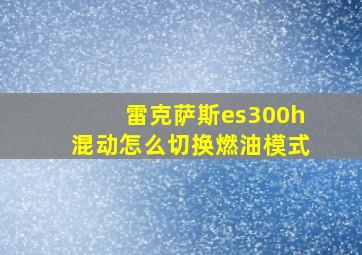 雷克萨斯es300h混动怎么切换燃油模式